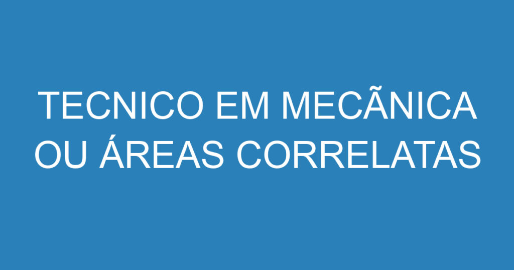 TECNICO EM MECÃNICA OU ÁREAS CORRELATAS 1