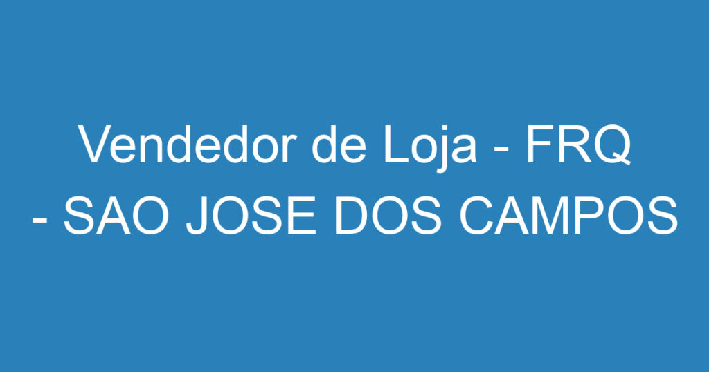 Vendedor de Loja - FRQ - SAO JOSE DOS CAMPOS 1