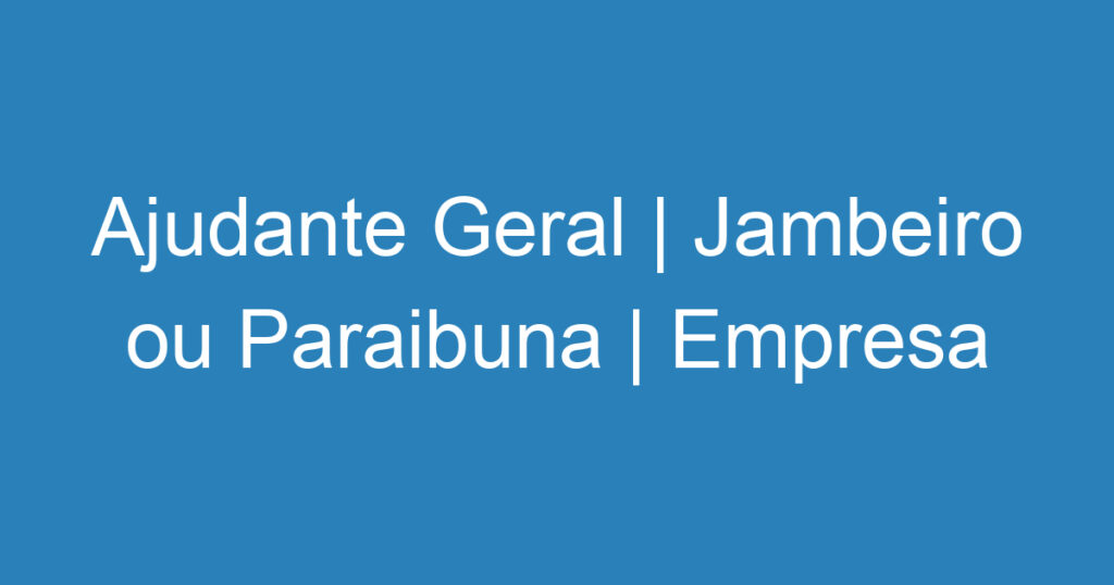 Ajudante Geral | Jambeiro ou Paraibuna | Empresa Caldeiraria Santa Clara 1