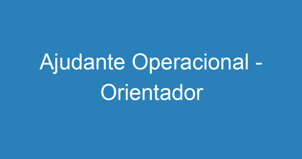 Ajudante Operacional - Orientador 1