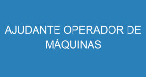 AJUDANTE OPERADOR DE MÁQUINAS 3