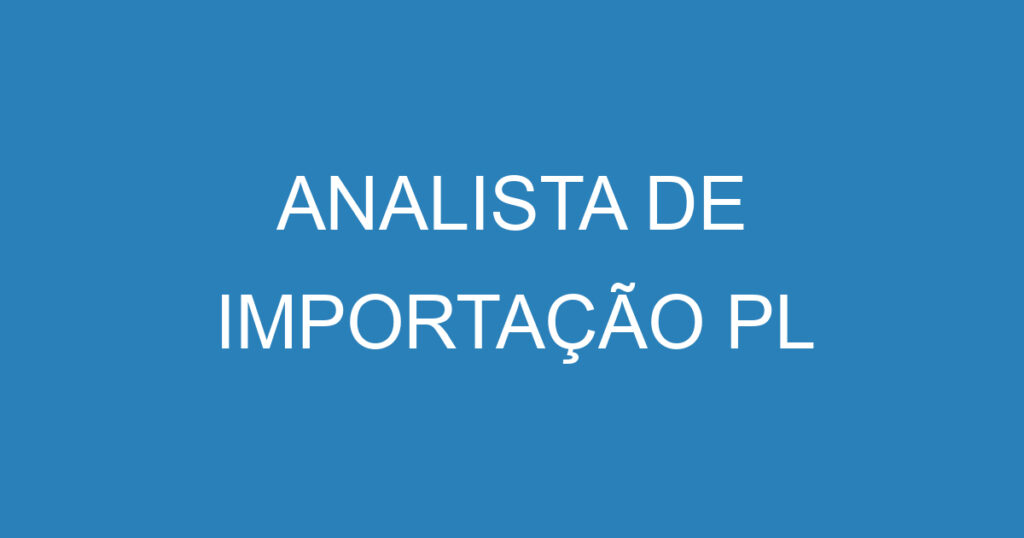 ANALISTA DE IMPORTAÇÃO PL 1