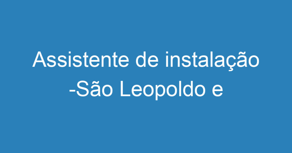 Assistente de instalação -São Leopoldo e região. 1