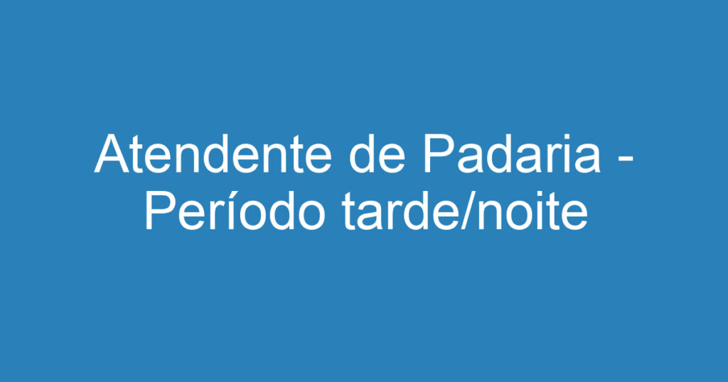 Atendente de Padaria - Período tarde/noite 1