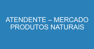 ATENDENTE – MERCADO PRODUTOS NATURAIS 9