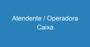 Atendente / Operadora Caixa 6