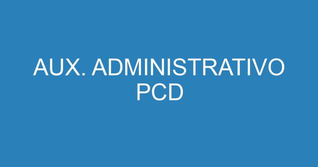 AUX. ADMINISTRATIVO PCD 1