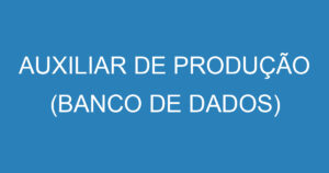 AUXILIAR DE PRODUÇÃO (BANCO DE DADOS) 1