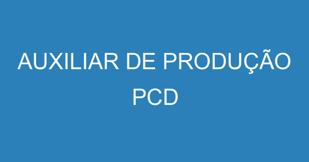 AUXILIAR DE PRODUÇÃO PCD 1