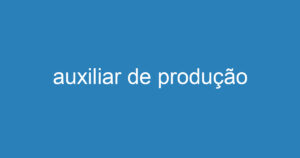 auxiliar de produção 2