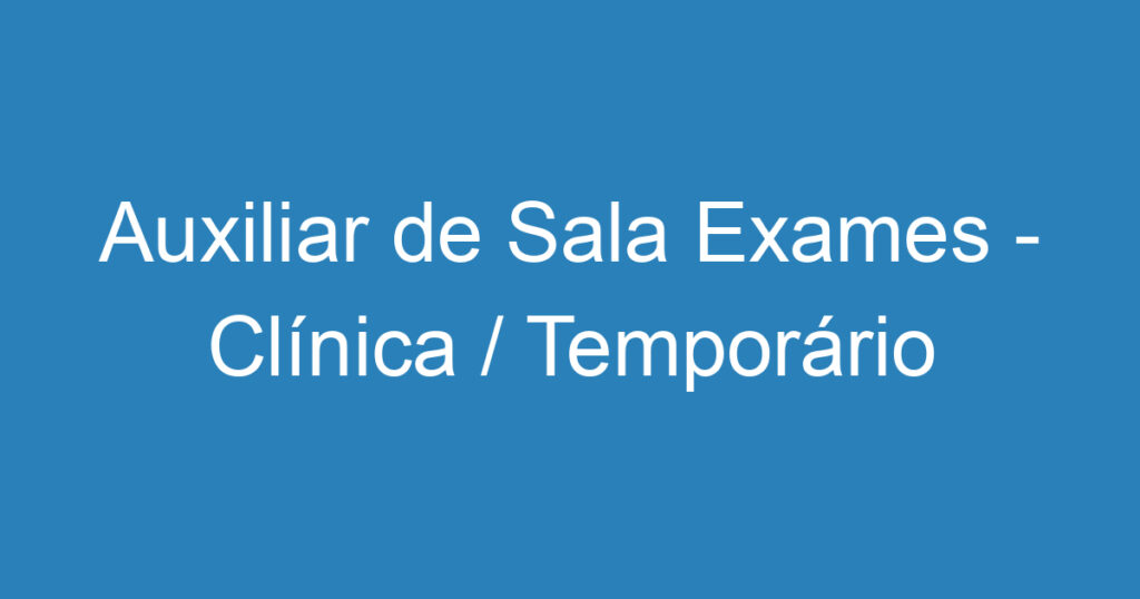 Auxiliar de Sala Exames - Clínica / Temporário 1