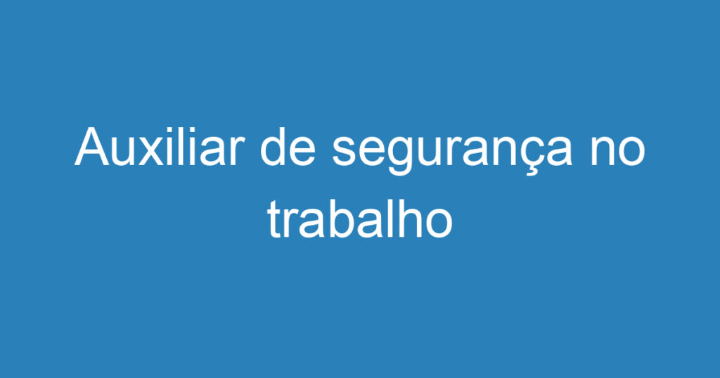 Auxiliar de segurança no trabalho 1