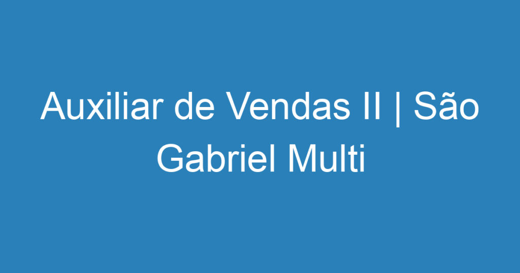 Auxiliar de Vendas II | São Gabriel Multi baterias | São José dos Campos 1