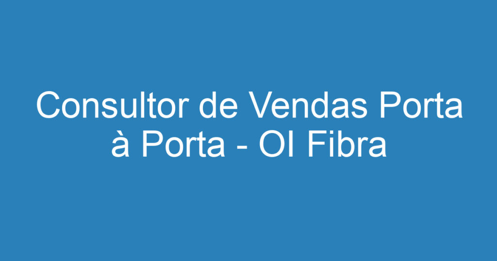 Consultor de Vendas Porta à Porta - OI Fibra 1