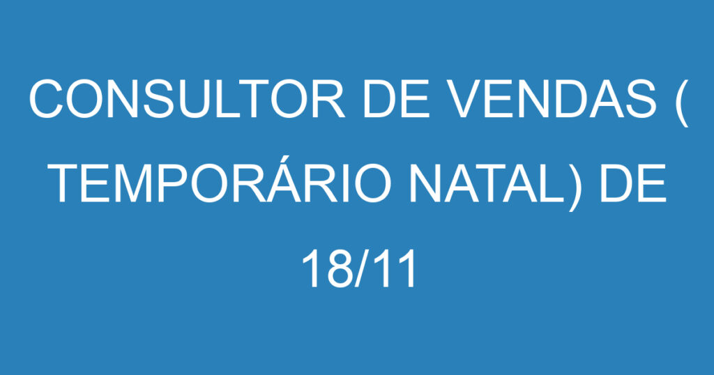 CONSULTOR DE VENDAS ( TEMPORÁRIO NATAL) DE 18/11 A 24/12/2024 1