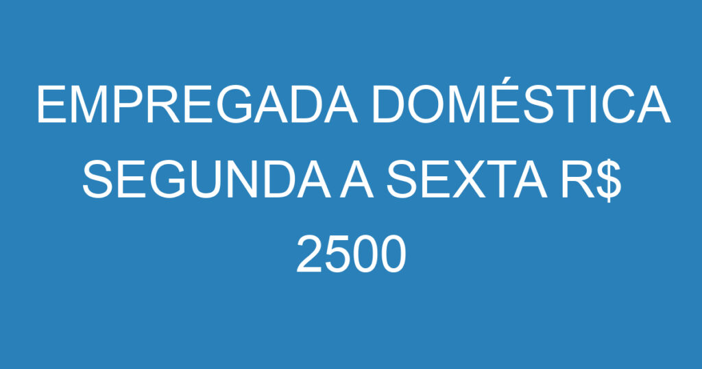 EMPREGADA DOMÉSTICA SEGUNDA A SEXTA R$ 2500 1