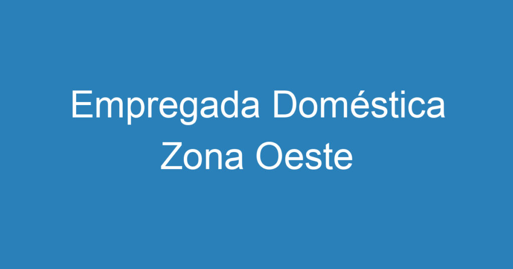 Empregada Doméstica Zona Oeste 1