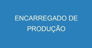 ENCARREGADO DE PRODUÇÃO 10