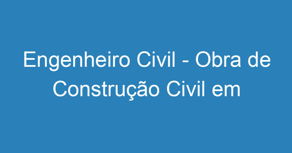 Engenheiro Civil - Obra de Construção Civil em Industria 1