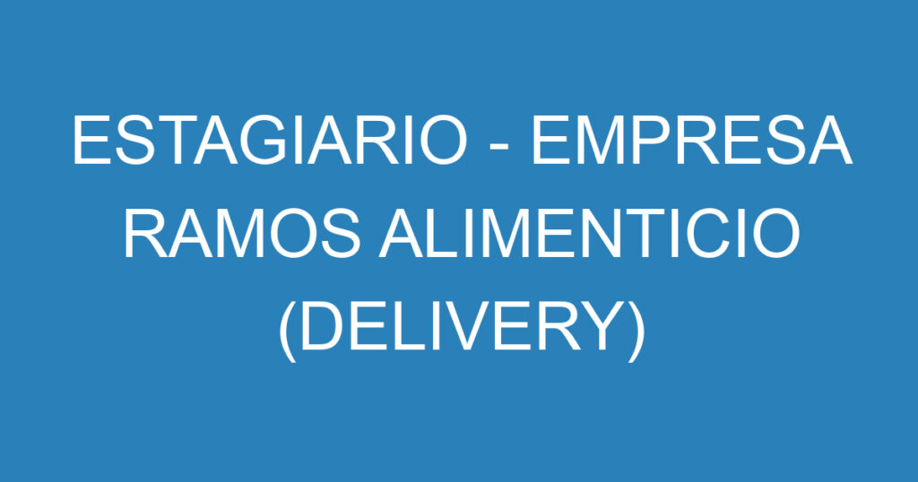 ESTAGIARIO - EMPRESA RAMOS ALIMENTICIO (DELIVERY) 1