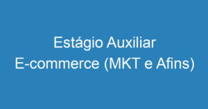 Estágio Auxiliar E-commerce (MKT e Afins) 13