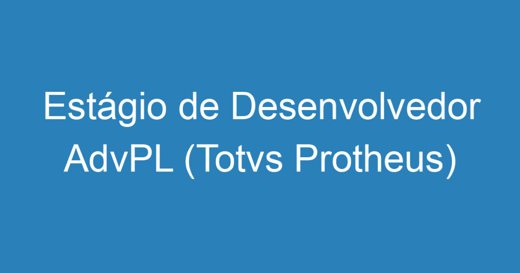 Estágio de Desenvolvedor AdvPL (Totvs Protheus) 1