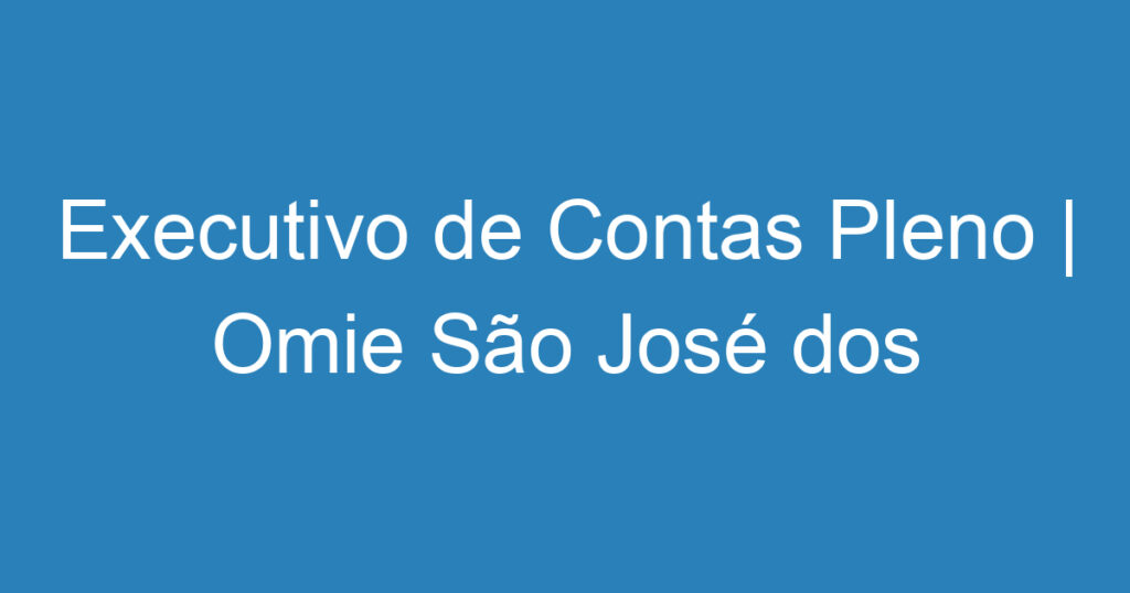 Executivo de Contas Pleno | Omie São José dos Campos 1