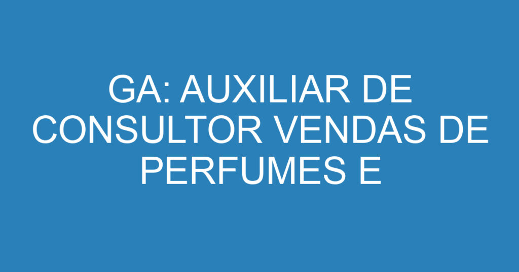 GA: AUXILIAR DE CONSULTOR VENDAS DE PERFUMES E COSMETICOS DE LUXO. 1