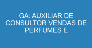 GA: AUXILIAR DE CONSULTOR VENDAS DE PERFUMES E COSMETICOS DE LUXO. 4