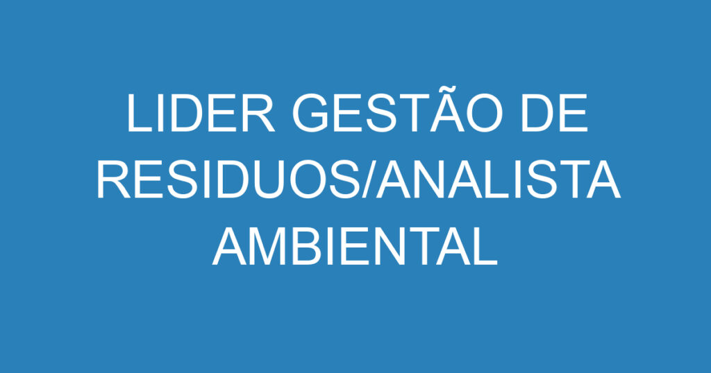 LIDER GESTÃO DE RESIDUOS/ANALISTA AMBIENTAL 1