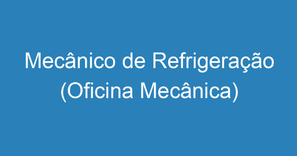 Mecânico de Refrigeração (Oficina Mecânica) 1