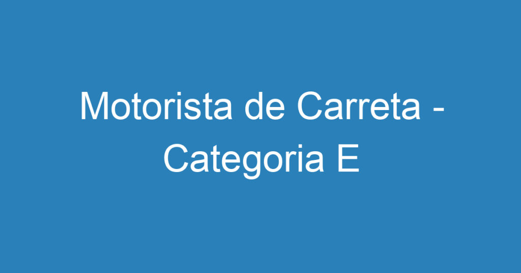 Motorista de Carreta - Categoria E 1