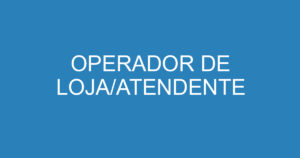 OPERADOR DE LOJA/ATENDENTE 4