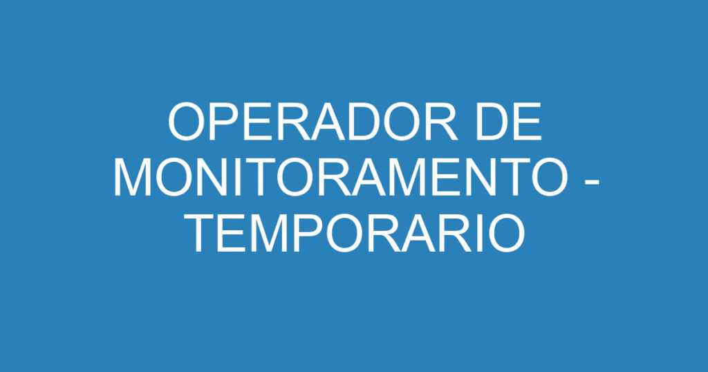 OPERADOR DE MONITORAMENTO - TEMPORARIO 1