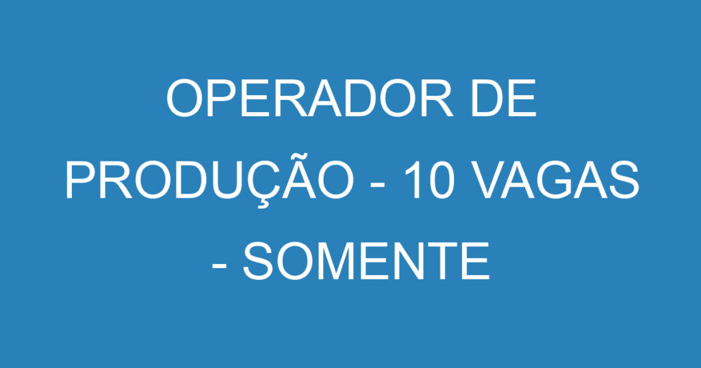 OPERADOR DE PRODUÇÃO - 10 VAGAS - SOMENTE JACAREI 1