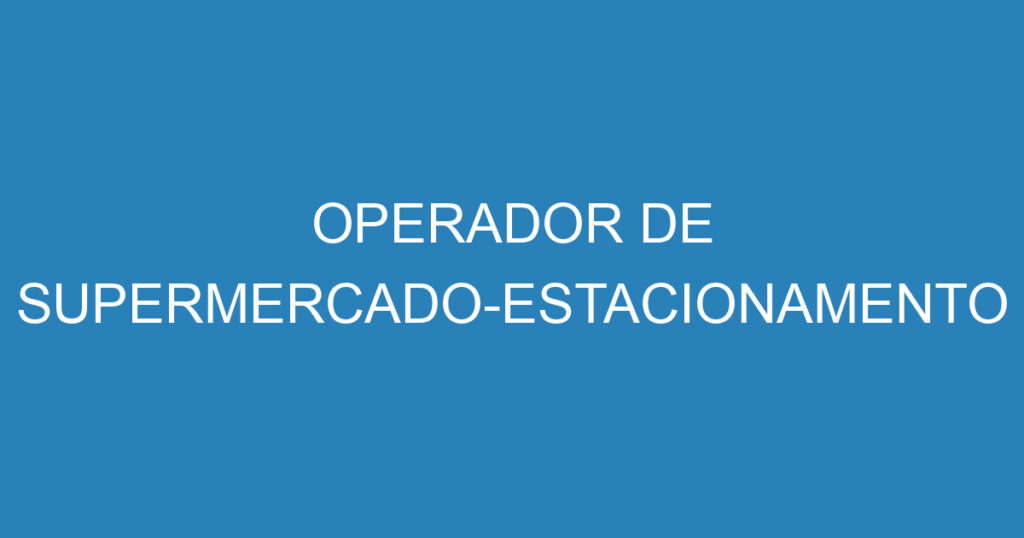 OPERADOR DE SUPERMERCADO-ESTACIONAMENTO 1