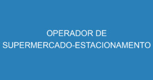 OPERADOR DE SUPERMERCADO-ESTACIONAMENTO 9