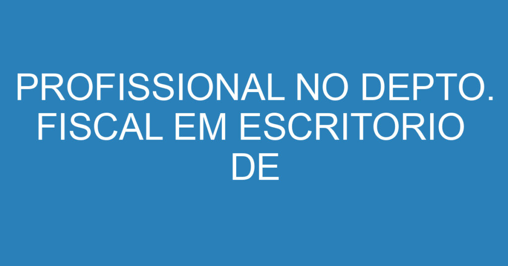 PROFISSIONAL NO DEPTO. FISCAL EM ESCRITORIO DE CONTABILIDADE 1