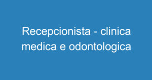 Recepcionista - clinica medica e odontologica 8