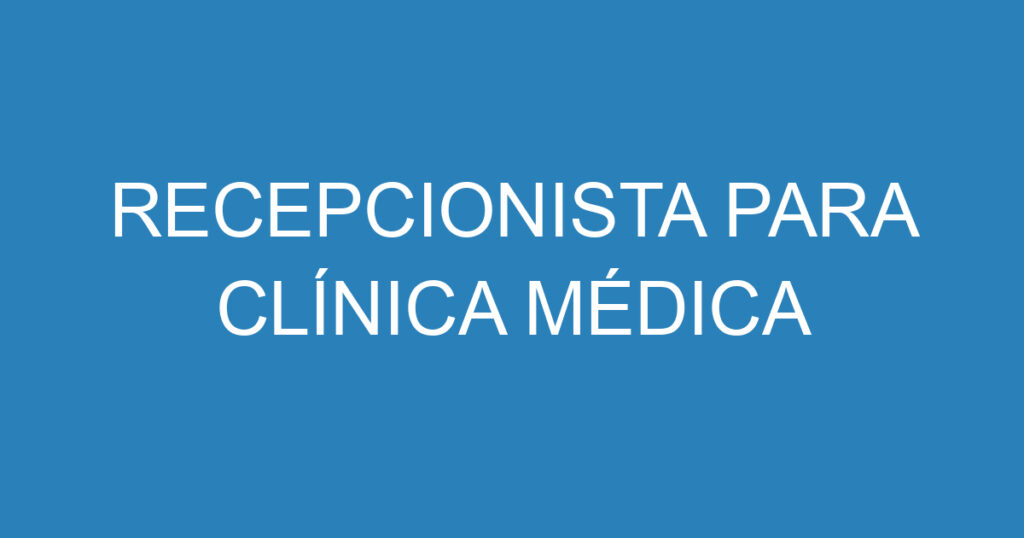 RECEPCIONISTA PARA CLÍNICA MÉDICA 1