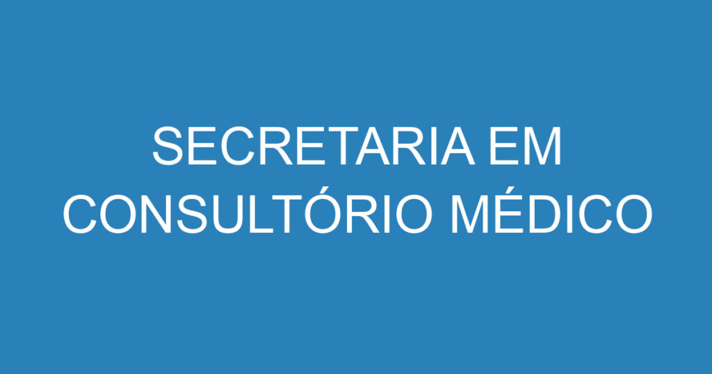 SECRETARIA EM CONSULTÓRIO MÉDICO 1