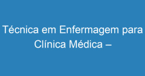 Técnica em Enfermagem para Clínica Médica – SJC 6