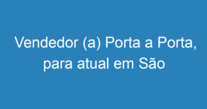 Vendedor (a) Porta a Porta, para atual em São José dos Campos, bairros:Campos dos Alemães,Jardim vale do sol, residência Gazzo, Parque dos ipes, residencial Uniao, Dom Pedro 1° e 2° e bairros Próximos 2