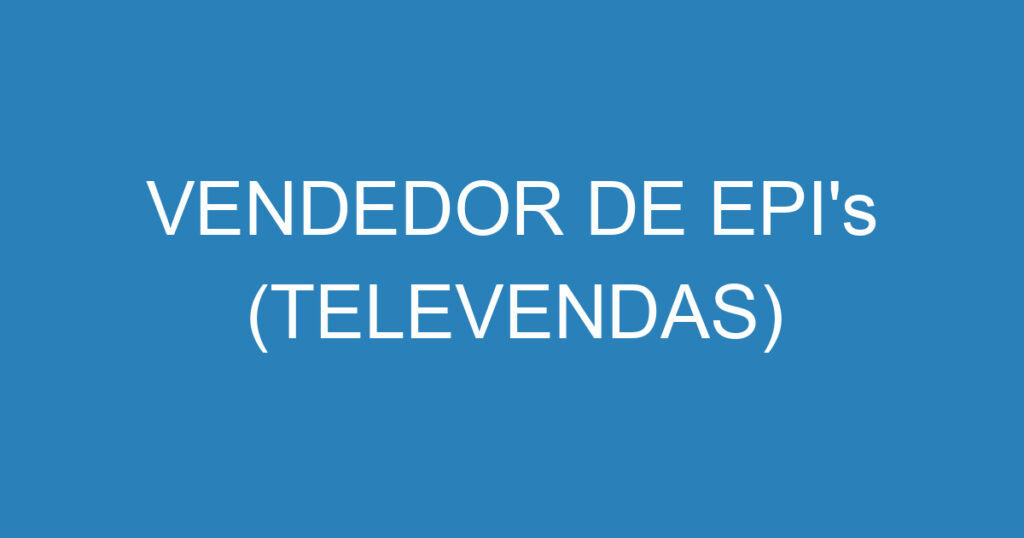 VENDEDOR DE EPI's (TELEVENDAS) 1