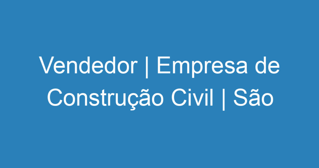 Vendedor | Empresa de Construção Civil | São José dos Campos 1