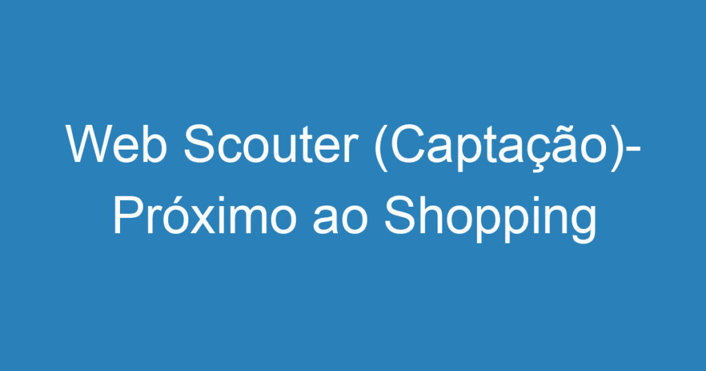 Web Scouter (Captação)- Próximo ao Shopping Colinas 1