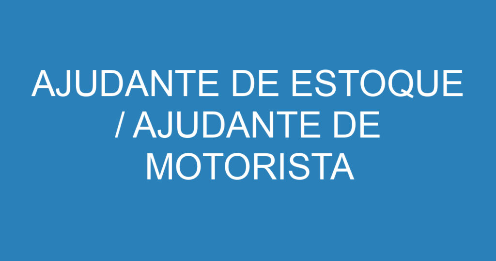 AJUDANTE DE ESTOQUE / AJUDANTE DE MOTORISTA 1