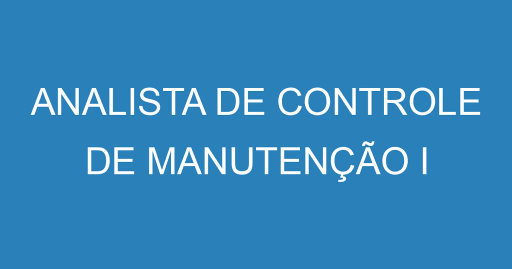 ANALISTA DE CONTROLE DE MANUTENÇÃO I 1