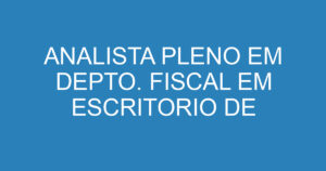 ANALISTA PLENO EM DEPTO. FISCAL EM ESCRITORIO DE CONTABILIDADE 7