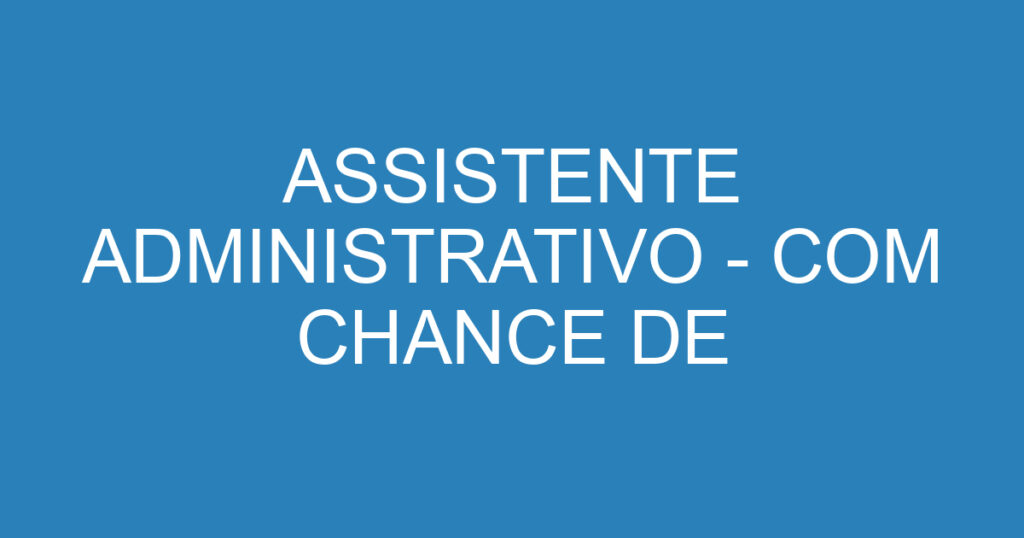 ASSISTENTE ADMINISTRATIVO - COM CHANCE DE EFETIVAÇÃO 1